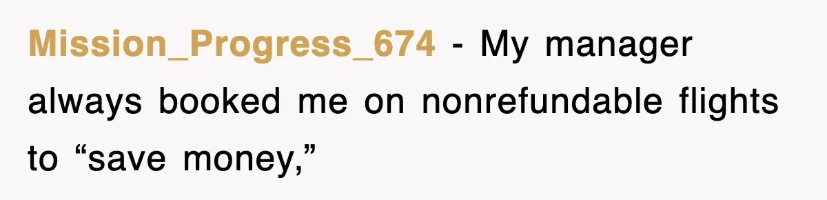 Mission_Progress_674 − My manager always booked me on nonrefundable flights to “save money,”
