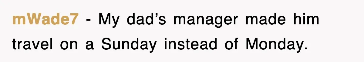 mWade7 − My dad’s manager made him travel on a Sunday instead of Monday.