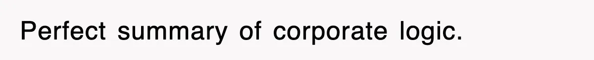 Perfect summary of corporate logic.