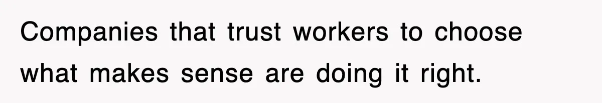Companies that trust workers to choose what makes sense are doing it right.