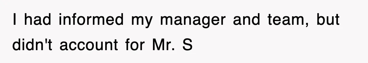I had informed my manager and team, but didn't account for Mr. S
