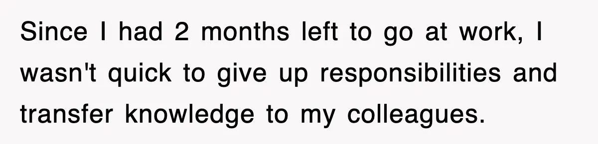 Since I had 2 months left to go at work, I wasn't quick to give up responsibilities and transfer knowledge to my colleagues.