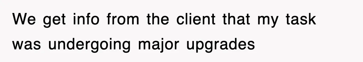 We get info from the client that my task was undergoing major upgrades