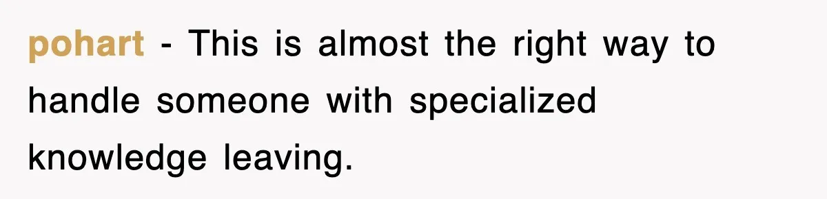 pohart − This is almost the right way to handle someone with specialized knowledge leaving.