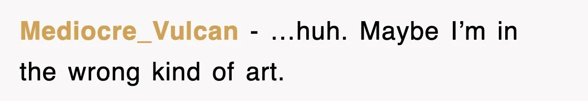 Mediocre_Vulcan − …huh. Maybe I’m in the wrong kind of art.