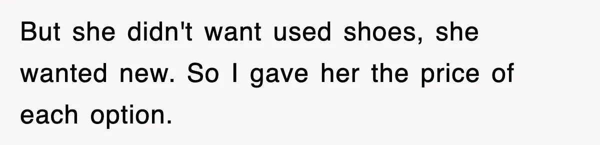 But she didn't want used shoes, she wanted new. So I gave her the price of each option.