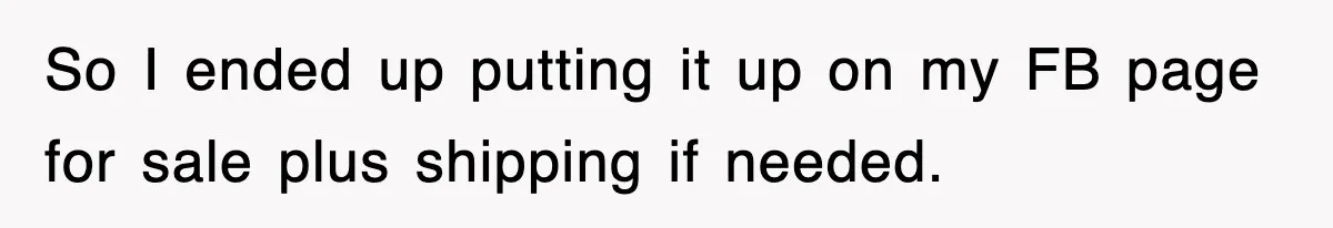 So I ended up putting it up on my FB page for sale plus shipping if needed.