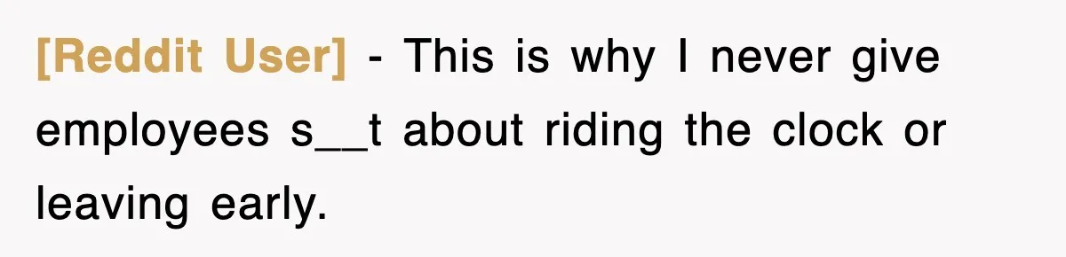 [Reddit User] − This is why I never give employees s__t about riding the clock or leaving early.