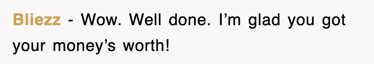 Bliezz − Wow. Well done. I’m glad you got your money’s worth!
