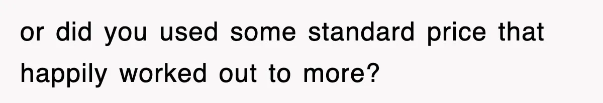 or did you used some standard price that happily worked out to more?