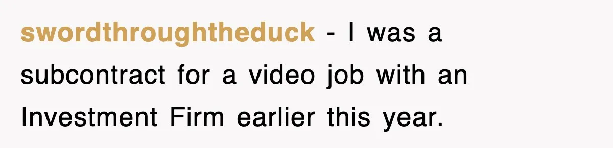 swordthroughtheduck − I was a subcontract for a video job with an Investment Firm earlier this year.