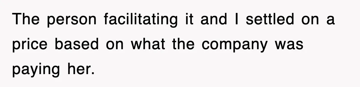 The person facilitating it and I settled on a price based on what the company was paying her.