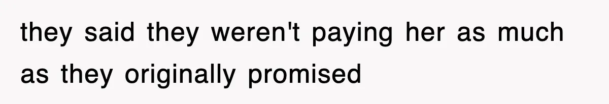 they said they weren't paying her as much as they originally promised