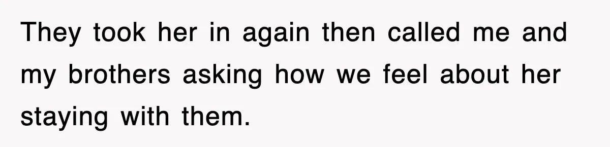 They took her in again then called me and my brothers asking how we feel about her staying with them.