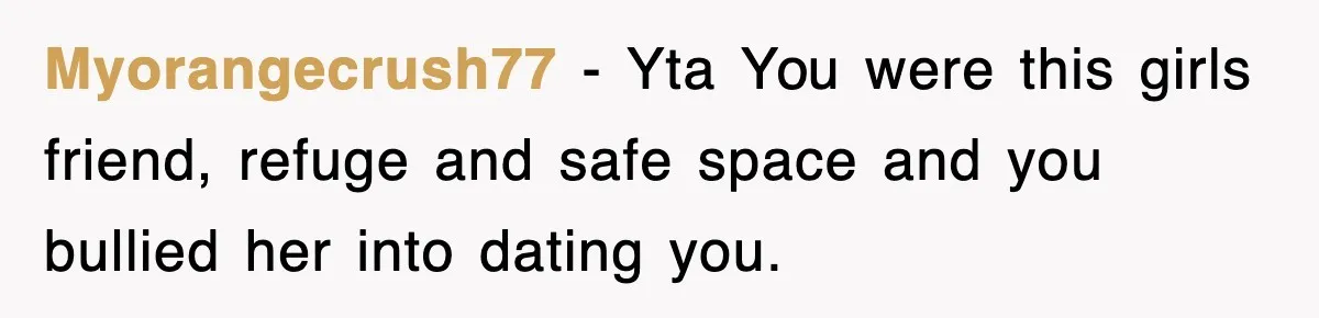 Myorangecrush77 − Yta You were this girls friend, refuge and safe space and you bullied her into dating you.