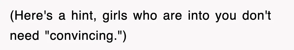(Here's a hint, girls who are into you don't need "convincing.")