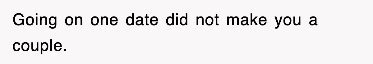 Going on one date did not make you a couple.
