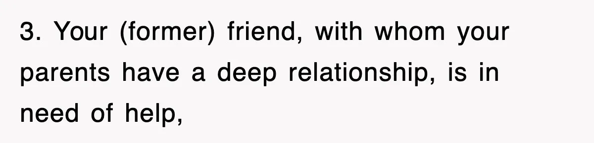 3. Your (former) friend, with whom your parents have a deep relationship, is in need of help,