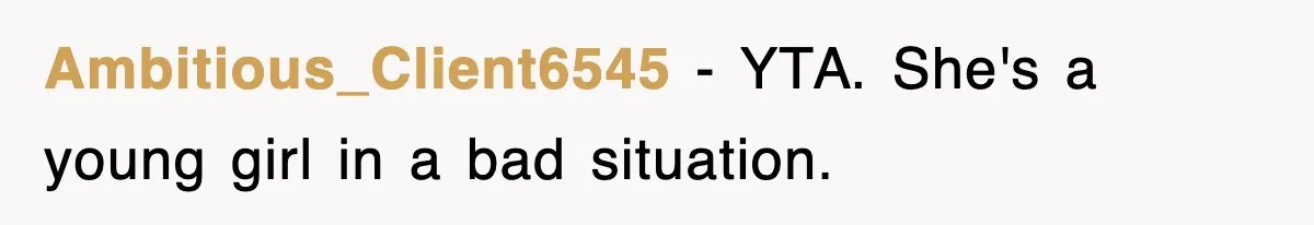 Ambitious_Client6545 − YTA. She's a young girl in a bad situation.