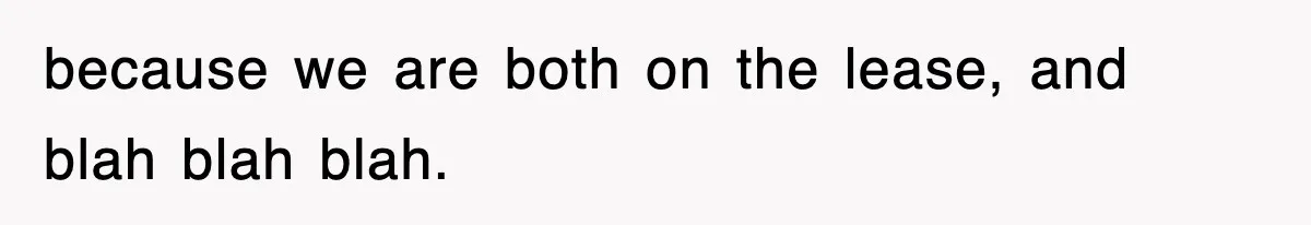 because we are both on the lease, and blah blah blah.