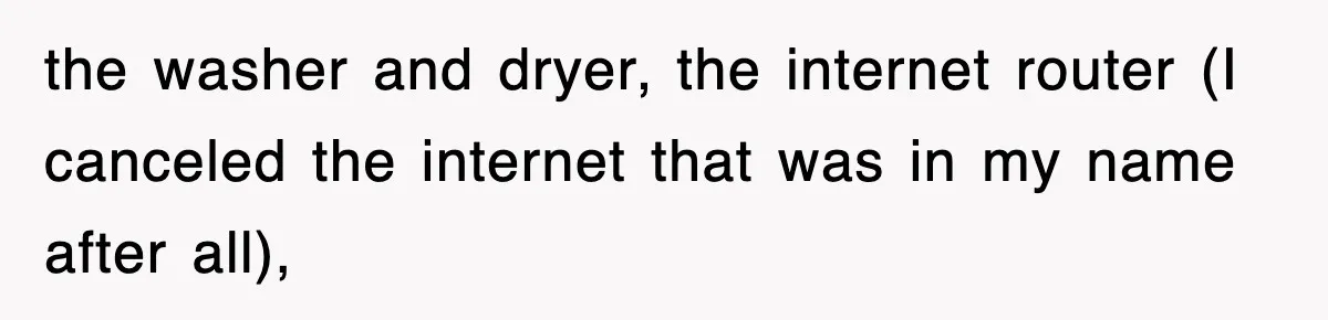 the washer and dryer, the internet router (I canceled the internet that was in my name after all),