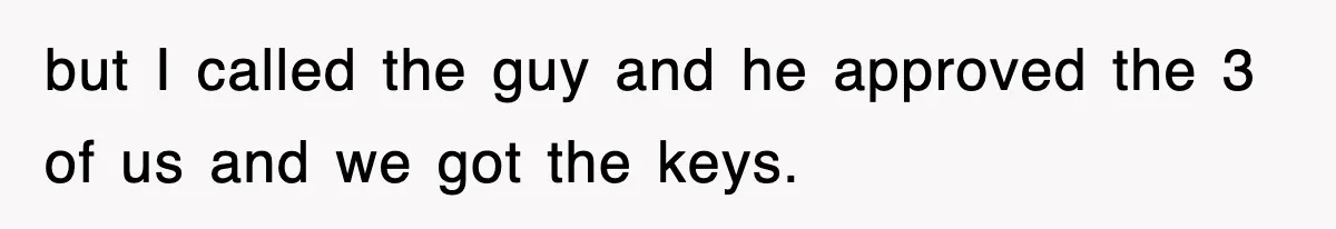 but I called the guy and he approved the 3 of us and we got the keys.