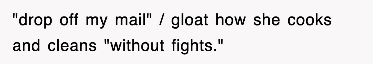 "drop off my mail" / gloat how she cooks and cleans "without fights."