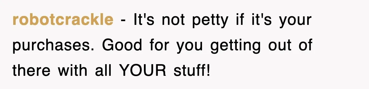 robotcrackle − It's not petty if it's your purchases. Good for you getting out of there with all YOUR stuff!