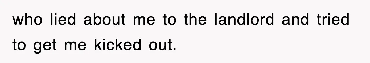 who lied about me to the landlord and tried to get me kicked out.
