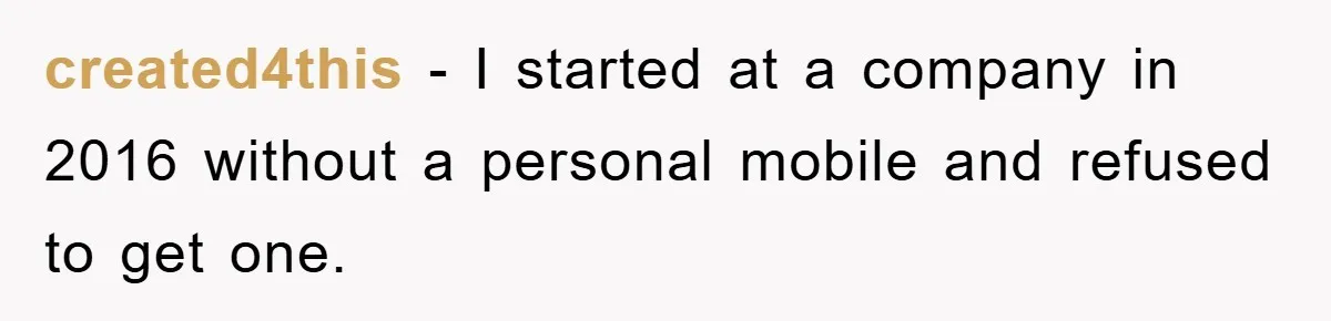 created4this - I started at a company in 2016 without a personal mobile and refused to get one.