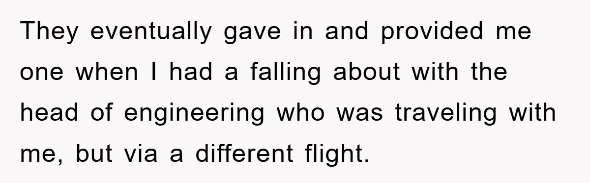 They eventually gave in and provided me one when I had a falling about with the head of engineering who was traveling with me, but via a different flight.