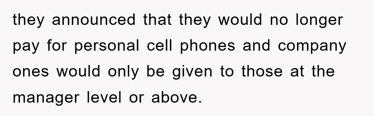 they announced that they would no longer pay for personal cell phones and company ones would only be given to those at the manager level or above.