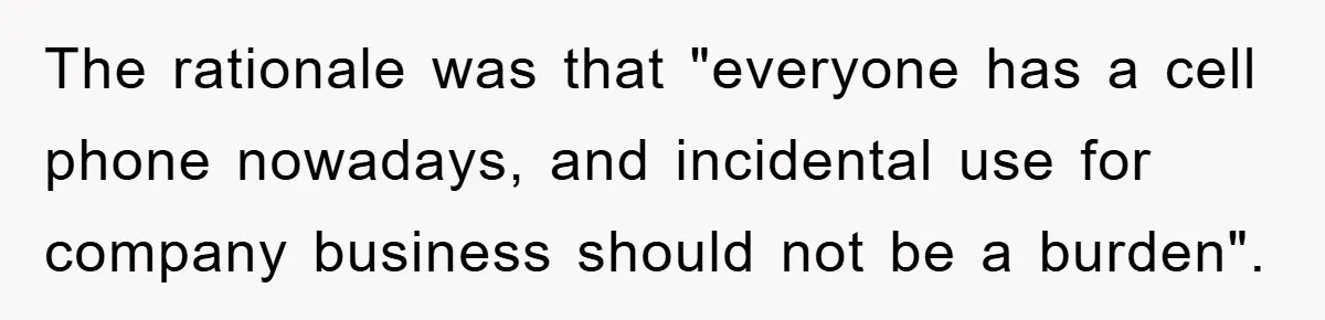 The rationale was that "everyone has a cell phone nowadays, and incidental use for company business should not be a burden".