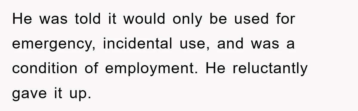 He was told it would only be used for emergency, incidental use, and was a condition of employment. He reluctantly gave it up.