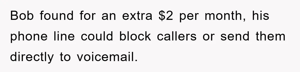 Bob found for an extra $2 per month, his phone line could block callers or send them directly to voicemail.