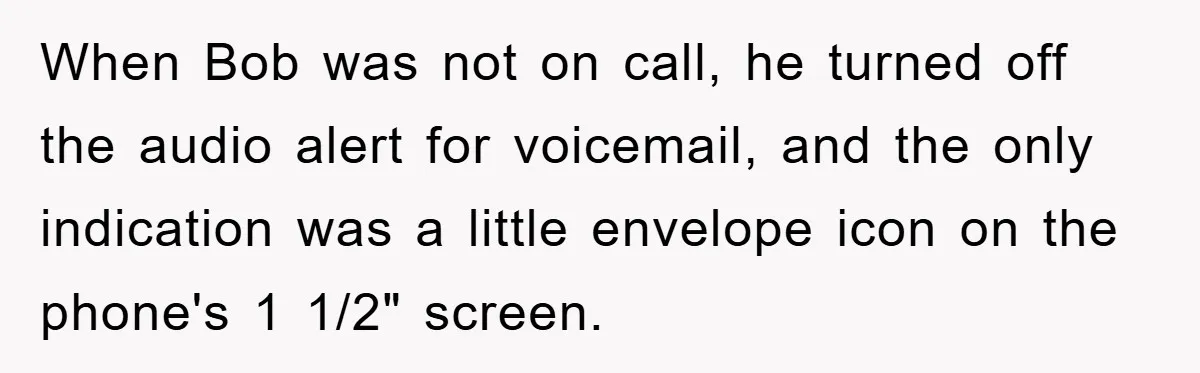 When Bob was not on call, he turned off the audio alert for voicemail, and the only indication was a little envelope icon on the phone's 1 1/2" screen.