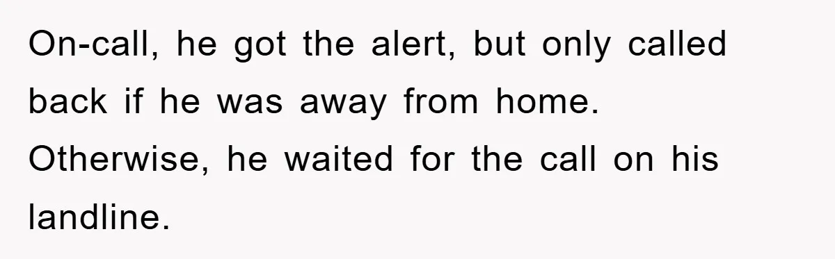 On-call, he got the alert, but only called back if he was away from home. Otherwise, he waited for the call on his landline.