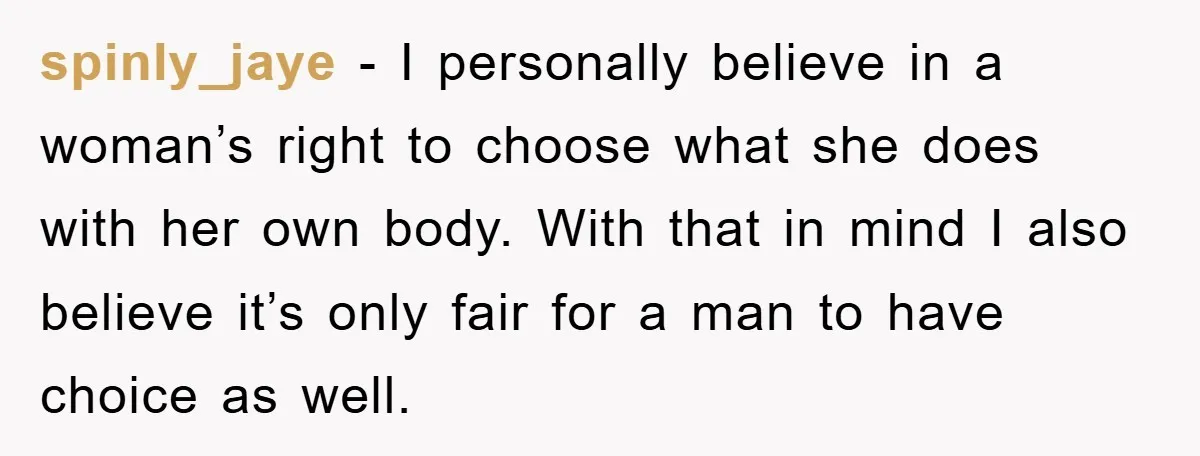 spinly_jaye - I personally believe in a woman’s right to choose what she does with her own body. With that in mind I also believe it’s only fair for a...