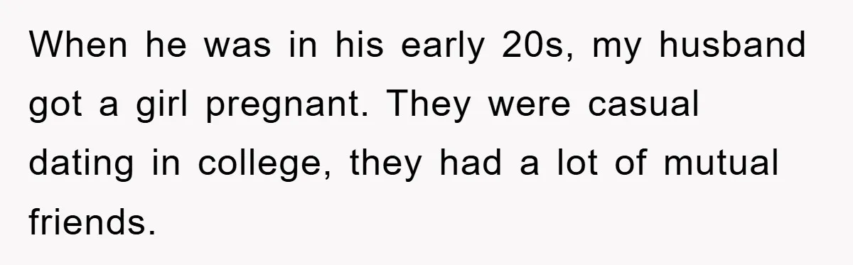 When he was in his early 20s, my husband got a girl pregnant. They were casual dating in college, they had a lot of mutual friends.