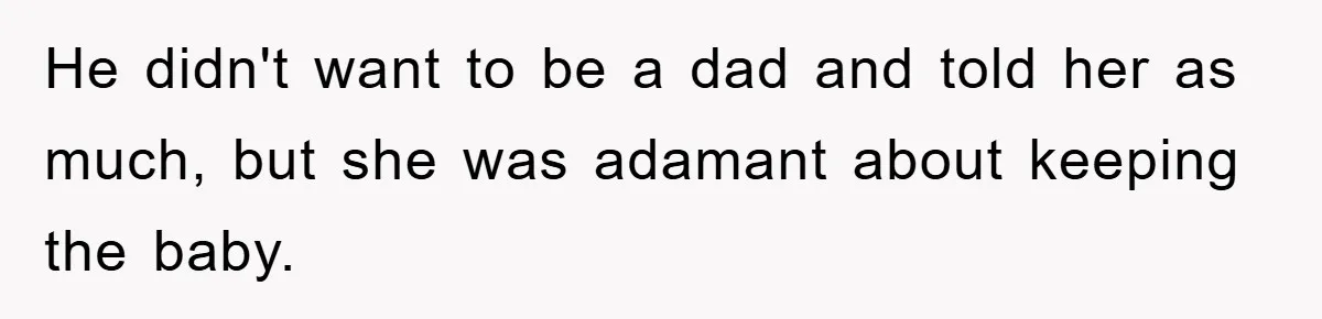 He didn't want to be a dad and told her as much, but she was adamant about keeping the baby.