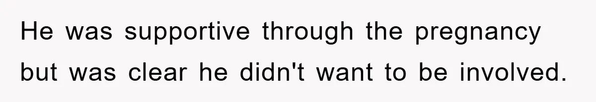 He was supportive through the pregnancy but was clear he didn't want to be involved.