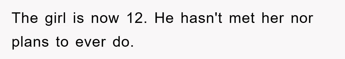 The girl is now 12. He hasn't met her nor plans to ever do.