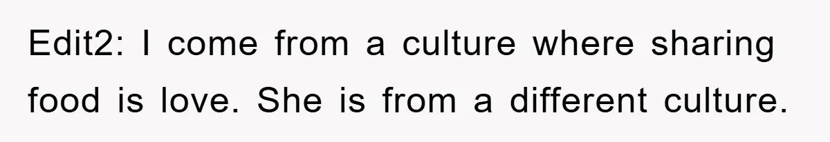 Edit2: I come from a culture where sharing food is love. She is from a different culture.