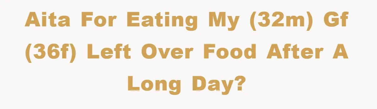 AITA for eating my (32m) gf (36f) left over food after a long day?