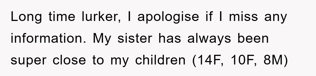 Long time lurker, I apologise if I miss any information. My sister has always been super close to my children (14F, 10F, 8M)