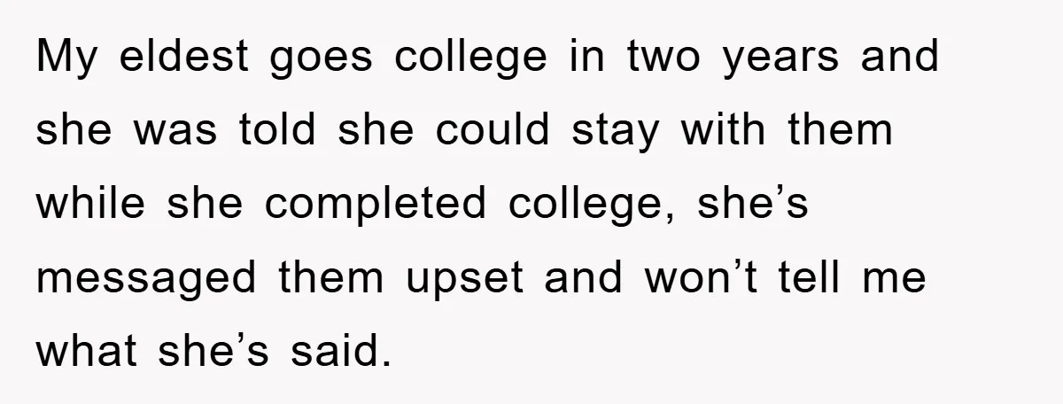 My eldest goes college in two years and she was told she could stay with them while she completed college, she’s messaged them upset and won’t tell me what she’s...