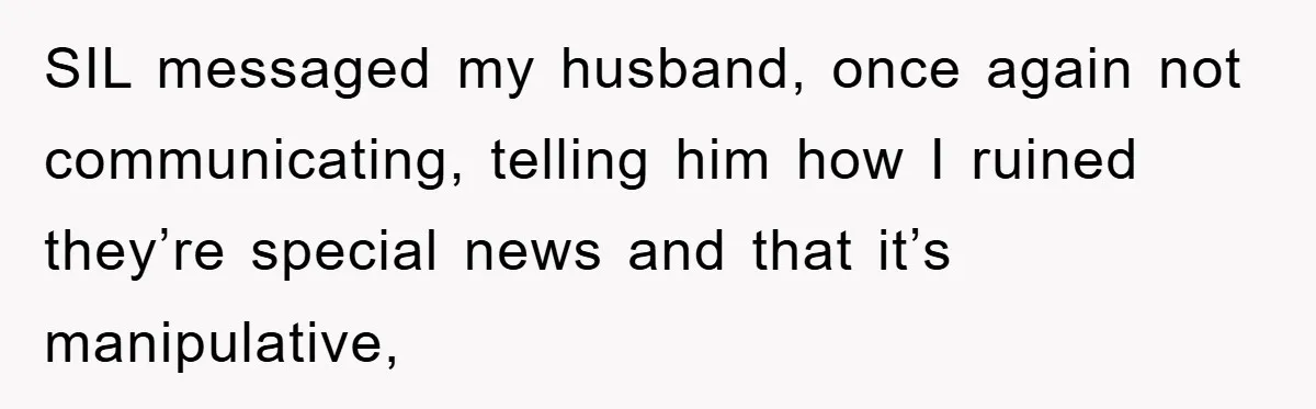 SIL messaged my husband, once again not communicating, telling him how I ruined they’re special news and that it’s manipulative,