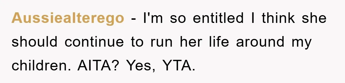 Aussiealterego - I'm so entitled I think she should continue to run her life around my children. AITA? Yes, YTA.