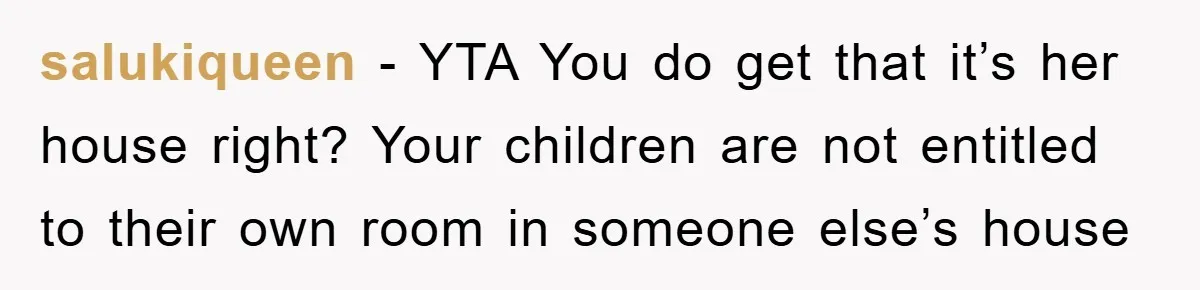 salukiqueen - YTA You do get that it’s her house right? Your children are not entitled to their own room in someone else’s house