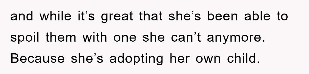 and while it’s great that she’s been able to spoil them with one she can’t anymore. Because she’s adopting her own child.
